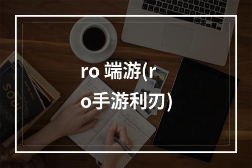 ro 端游(ro手游利刃)