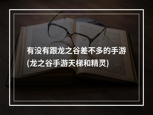 有没有跟龙之谷差不多的手游(龙之谷手游天梯和精灵)