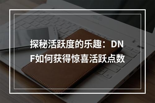 探秘活跃度的乐趣：DNF如何获得惊喜活跃点数