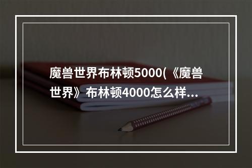 魔兽世界布林顿5000(《魔兽世界》布林顿4000怎么样 布林顿4000介绍  )