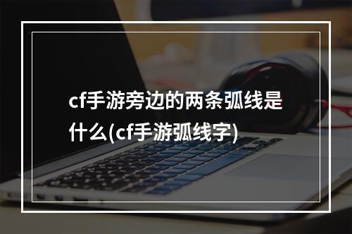 cf手游旁边的两条弧线是什么(cf手游弧线字)