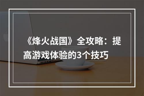 《烽火战国》全攻略：提高游戏体验的3个技巧