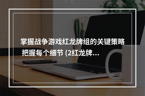 掌握战争游戏红龙牌组的关键策略 把握每个细节 (2红龙牌组详解)(红龙牌组详解))