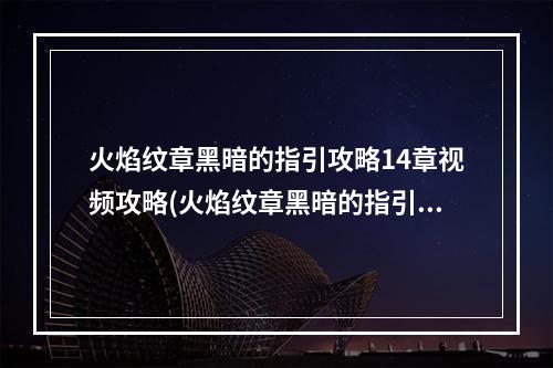 火焰纹章黑暗的指引攻略14章视频攻略(火焰纹章黑暗的指引攻略)