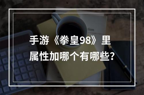 手游《拳皇98》里属性加哪个有哪些？