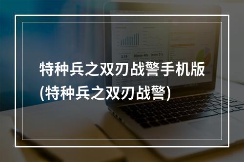 特种兵之双刃战警手机版(特种兵之双刃战警)