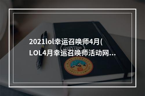 2021lol幸运召唤师4月(LOL4月幸运召唤师活动网址 最低1折买永久皮肤)