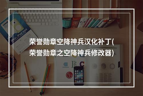 荣誉勋章空降神兵汉化补丁(荣誉勋章之空降神兵修改器)