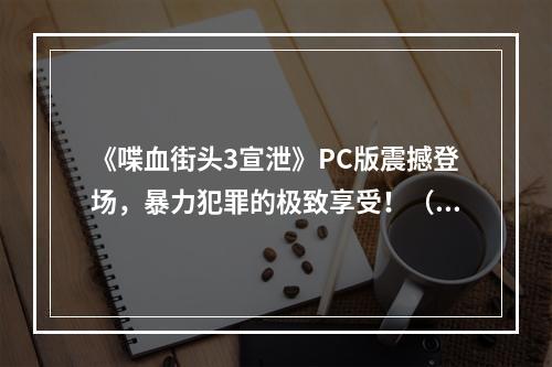 《喋血街头3宣泄》PC版震撼登场，暴力犯罪的极致享受！（生动形象）(掀起惊涛骇浪！《喋血街头3宣泄》PC版让你领略暴力与刺激的极限乐趣！（夸张形容）)