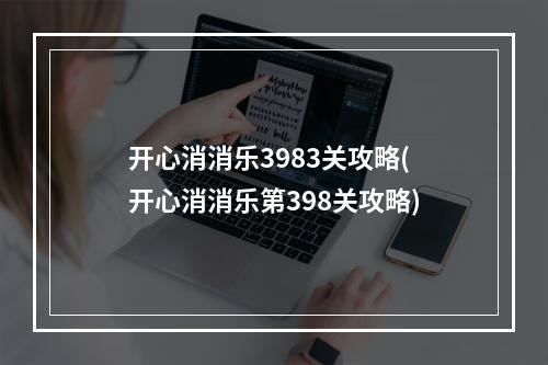 开心消消乐3983关攻略(开心消消乐第398关攻略)