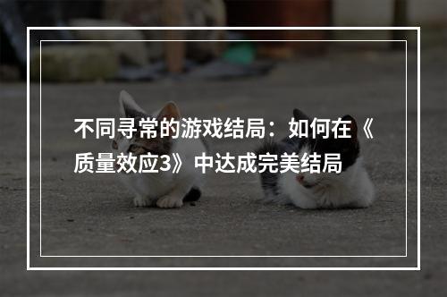 不同寻常的游戏结局：如何在《质量效应3》中达成完美结局