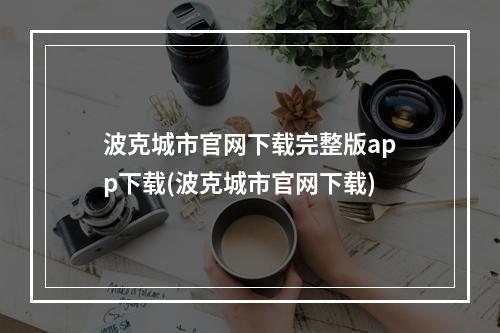 波克城市官网下载完整版app下载(波克城市官网下载)