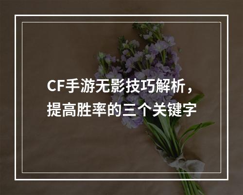 CF手游无影技巧解析，提高胜率的三个关键字