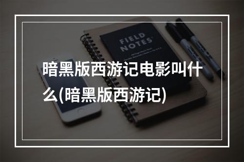 暗黑版西游记电影叫什么(暗黑版西游记)