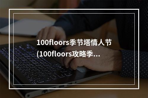 100floors季节塔情人节(100floors攻略季节塔1)