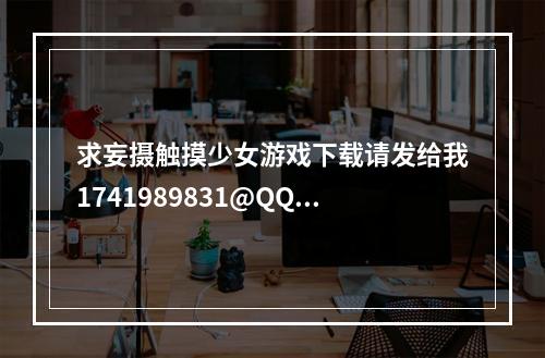 求妄摄触摸少女游戏下载请发给我1741989831@QQ。com谢谢了另外这2个游戏有安卓的吗？(触摸少女游戏)