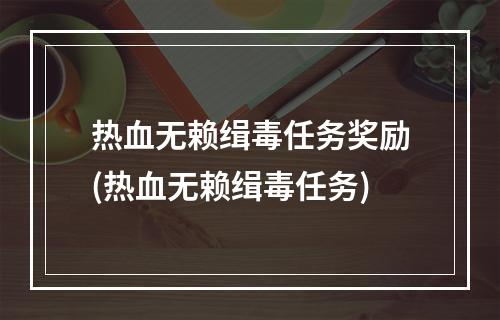 热血无赖缉毒任务奖励(热血无赖缉毒任务)