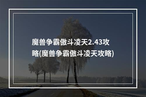 魔兽争霸傲斗凌天2.43攻略(魔兽争霸傲斗凌天攻略)