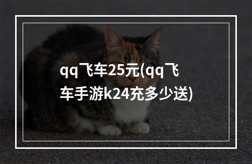 qq飞车25元(qq飞车手游k24充多少送)