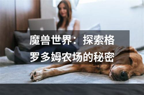 魔兽世界：探索格罗多姆农场的秘密