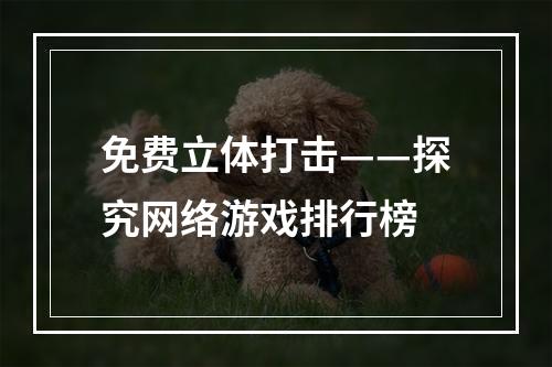 免费立体打击——探究网络游戏排行榜