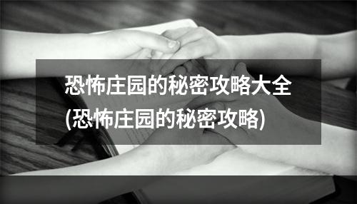 恐怖庄园的秘密攻略大全(恐怖庄园的秘密攻略)