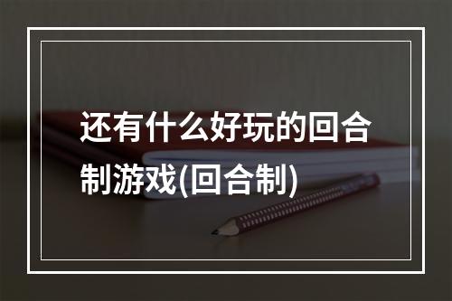 还有什么好玩的回合制游戏(回合制)