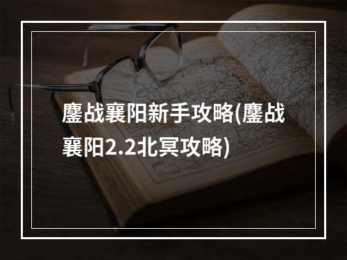 鏖战襄阳新手攻略(鏖战襄阳2.2北冥攻略)