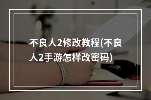 不良人2修改教程(不良人2手游怎样改密码)