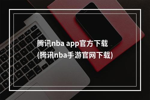 腾讯nba app官方下载(腾讯nba手游官网下载)