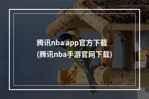 腾讯nba app官方下载(腾讯nba手游官网下载)