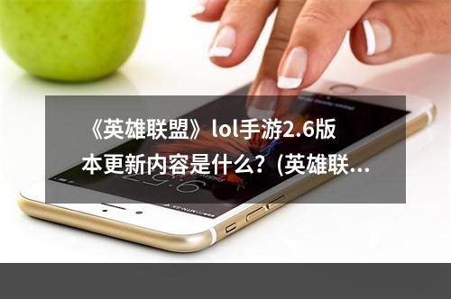 《英雄联盟》lol手游2.6版本更新内容是什么？(英雄联盟更新内容)