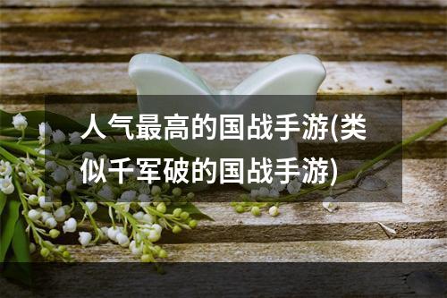 人气最高的国战手游(类似千军破的国战手游)