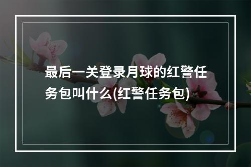 最后一关登录月球的红警任务包叫什么(红警任务包)