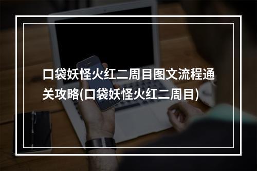 口袋妖怪火红二周目图文流程通关攻略(口袋妖怪火红二周目)