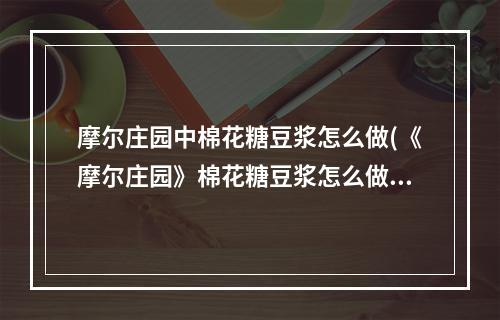 摩尔庄园中棉花糖豆浆怎么做(《摩尔庄园》棉花糖豆浆怎么做 棉花糖豆浆配方介绍  )