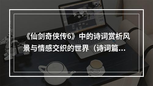 《仙剑奇侠传6》中的诗词赏析风景与情感交织的世界（诗词篇）