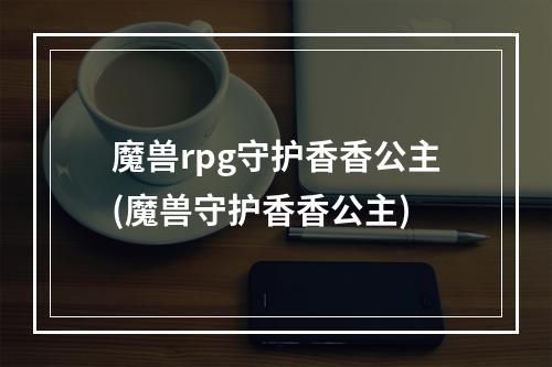 魔兽rpg守护香香公主(魔兽守护香香公主)