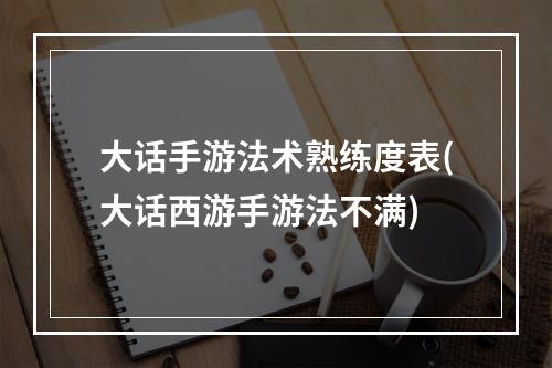 大话手游法术熟练度表(大话西游手游法不满)