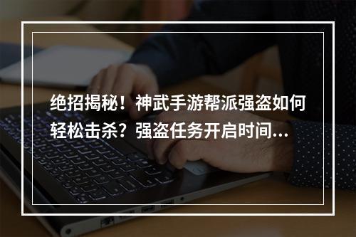 绝招揭秘！神武手游帮派强盗如何轻松击杀？强盗任务开启时间大揭秘！