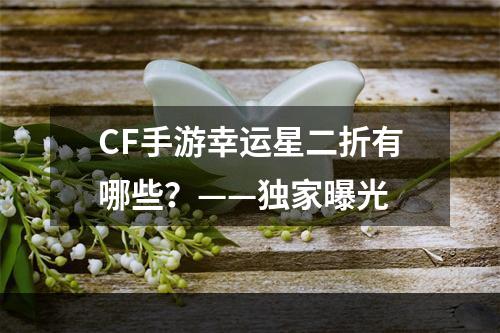 CF手游幸运星二折有哪些？——独家曝光