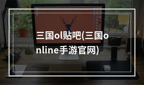 三国ol贴吧(三国online手游官网)