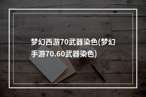 梦幻西游70武器染色(梦幻手游70.60武器染色)