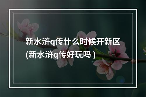 新水浒q传什么时候开新区(新水浒q传好玩吗 )