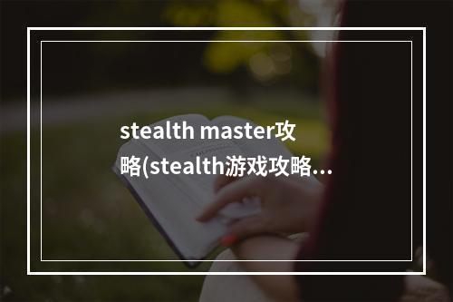 stealth master攻略(stealth游戏攻略)