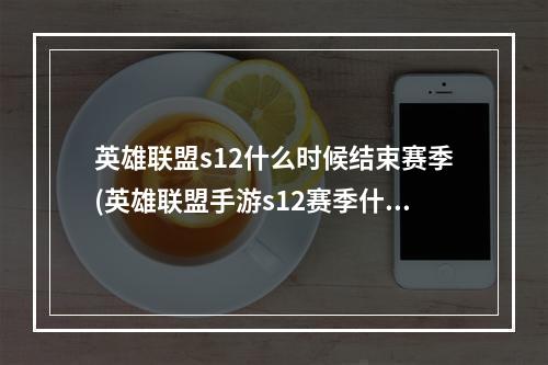 英雄联盟s12什么时候结束赛季(英雄联盟手游s12赛季什么时候开始 英雄联盟手游  )