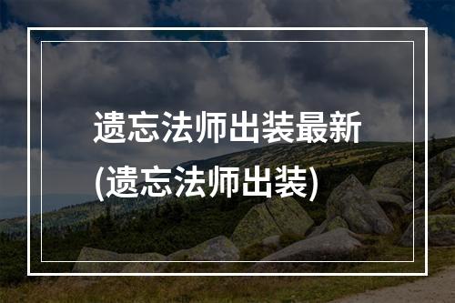 遗忘法师出装最新(遗忘法师出装)