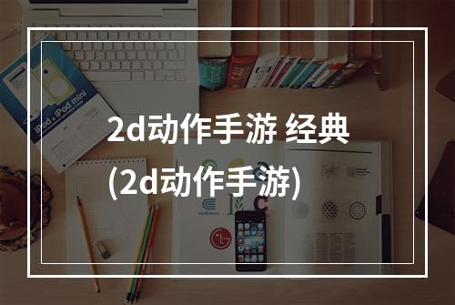 2d动作手游 经典(2d动作手游)