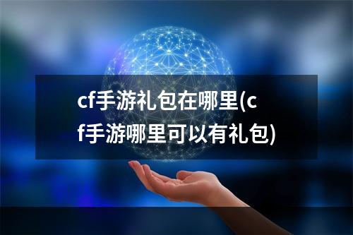 cf手游礼包在哪里(cf手游哪里可以有礼包)