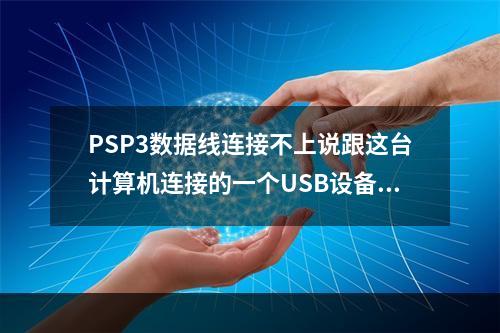 PSP3数据线连接不上说跟这台计算机连接的一个USB设备运行不正常，window无法识别(psp3)